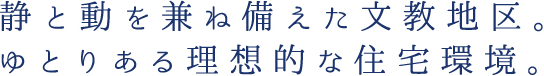 静と動を兼ねと備えた文教地区。ゆとりある理想的な住宅環境。