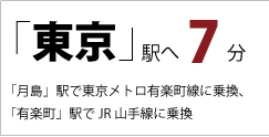 「東京」駅へ 7分 「月島」駅で東京メトロ有楽町線に乗換、「有楽町」でJR山手線に乗換