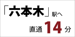 「六本木」駅へ 直通 14分